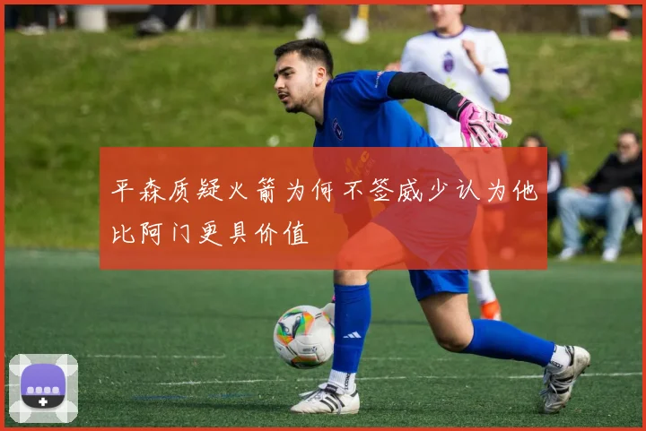 平森质疑火箭为何不签威少认为他比阿门更具价值