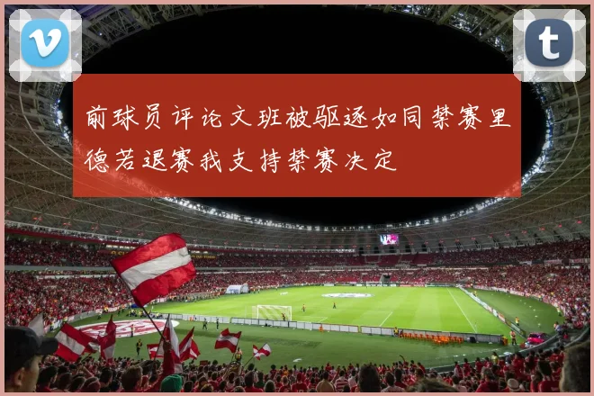 前球员评论文班被驱逐如同禁赛里德若退赛我支持禁赛决定