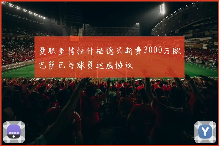 曼联坚持拉什福德买断费3000万欧巴萨已与球员达成协议