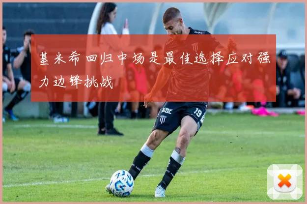 基米希回归中场是最佳选择应对强力边锋挑战