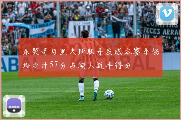 东契奇与里夫斯联手发威本赛季场均合计57分占湖人近半得分