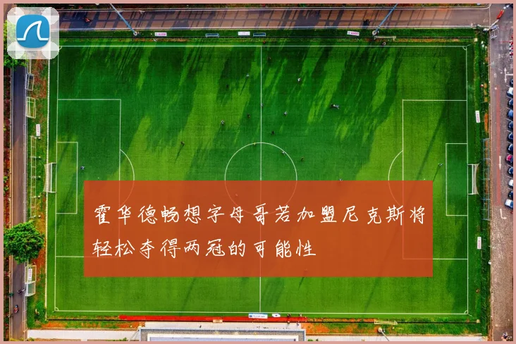 霍华德畅想字母哥若加盟尼克斯将轻松夺得两冠的可能性